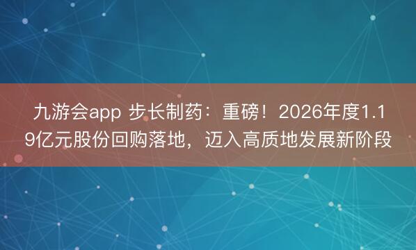 九游会app 步长制药：重磅！2026年度1.19亿元股份回购落地，迈入高质地发展新阶段