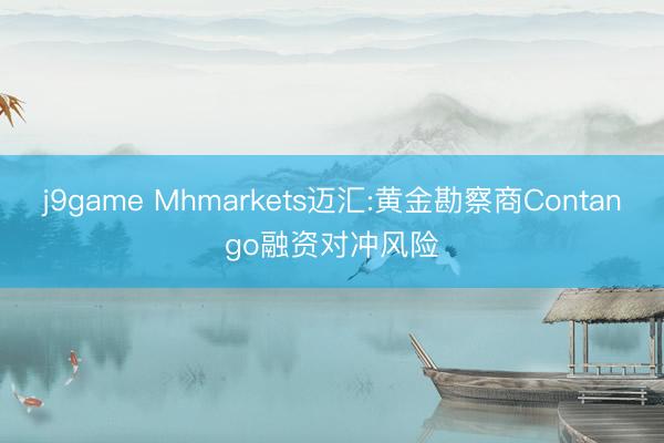 j9game Mhmarkets迈汇:黄金勘察商Contango融资对冲风险