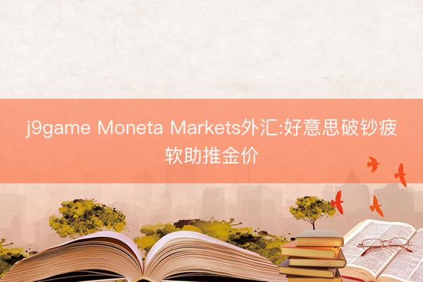 j9game Moneta Markets外汇:好意思破钞疲软助推金价