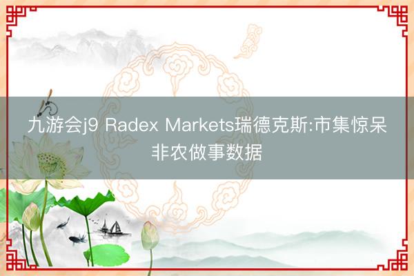九游会j9 Radex Markets瑞德克斯:市集惊呆非农做事数据