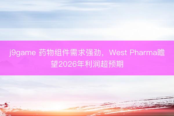 j9game 药物组件需求强劲，West Pharma瞻望2026年利润超预期