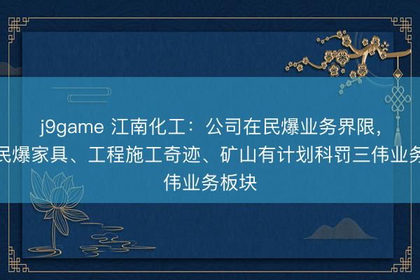 j9game 江南化工：公司在民爆业务界限，聚焦民爆家具、工程施工奇迹、矿山有计划科罚三伟业务板块