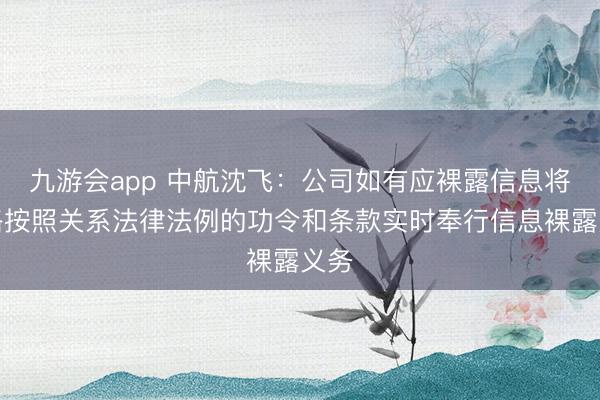 九游会app 中航沈飞：公司如有应裸露信息将严格按照关系法律法例的功令和条款实时奉行信息裸露义务