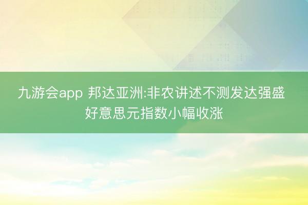 九游会app 邦达亚洲:非农讲述不测发达强盛 好意思元指数小幅收涨