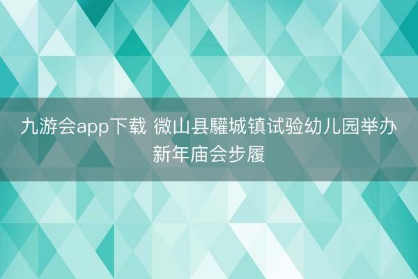 九游会app下载 微山县驩城镇试验幼儿园举办新年庙会步履