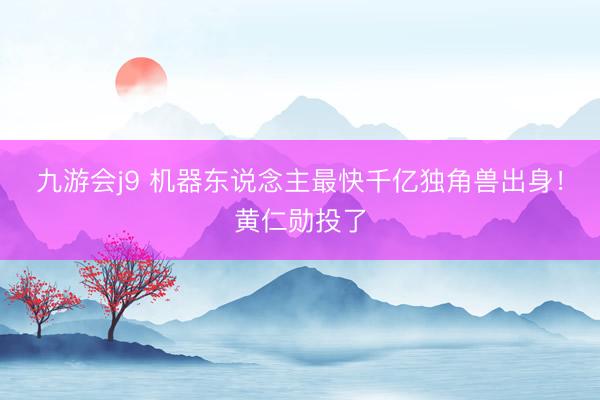九游会j9 机器东说念主最快千亿独角兽出身！黄仁勋投了