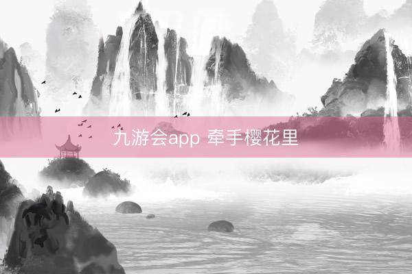 九游会app 牵手樱花里
