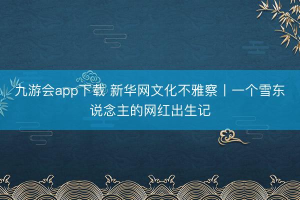 九游会app下载 新华网文化不雅察丨一个雪东说念主的网红出生记