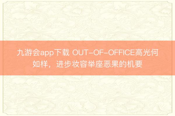 九游会app下载 OUT-OF-OFFICE高光何如样，进步妆容举座恶果的机要