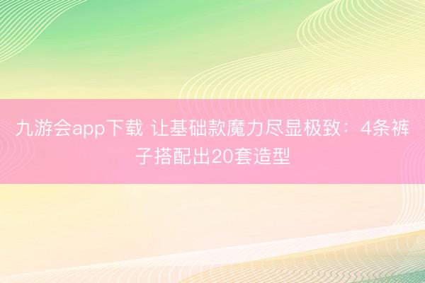 九游会app下载 让基础款魔力尽显极致：4条裤子搭配出20套造型