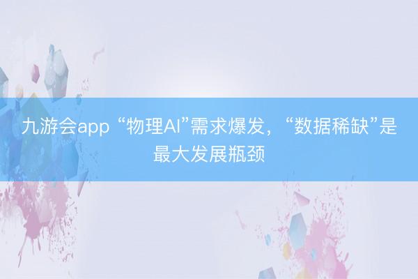 九游会app “物理AI”需求爆发，“数据稀缺”是最大发展瓶颈