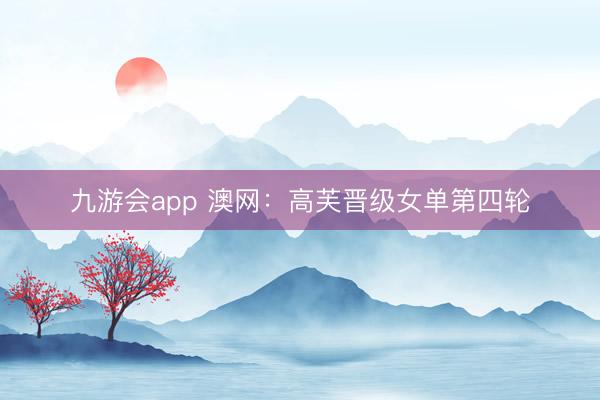 九游会app 澳网：高芙晋级女单第四轮
