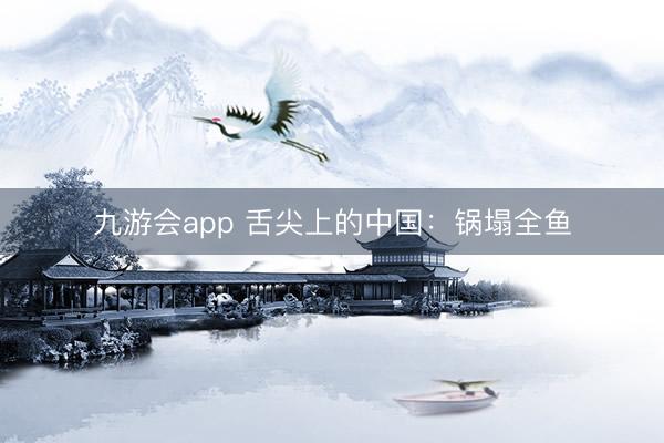 九游会app 舌尖上的中国：锅塌全鱼