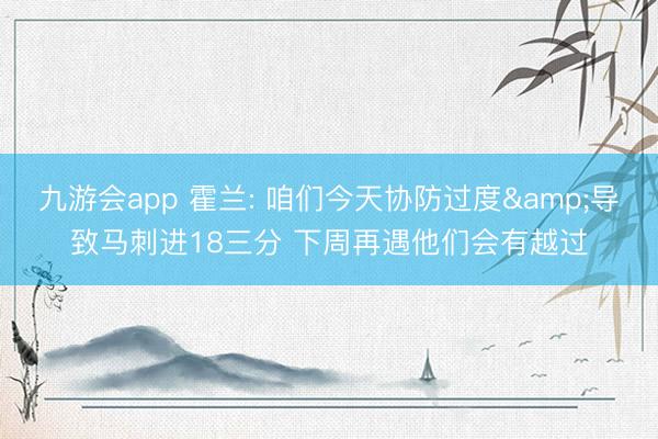 九游会app 霍兰: 咱们今天协防过度&导致马刺进18三分 下周再遇他们会有越过