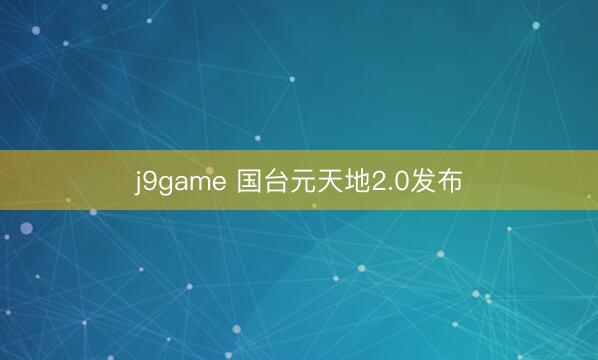 j9game 国台元天地2.0发布