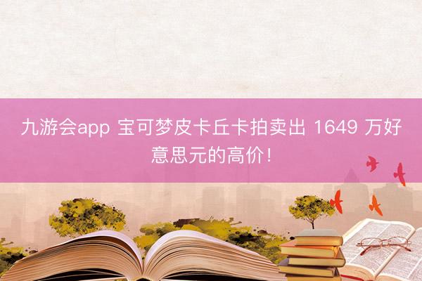 九游会app 宝可梦皮卡丘卡拍卖出 1649 万好意思元的高价！