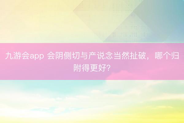 九游会app 会阴侧切与产说念当然扯破,哪个归附得更好?