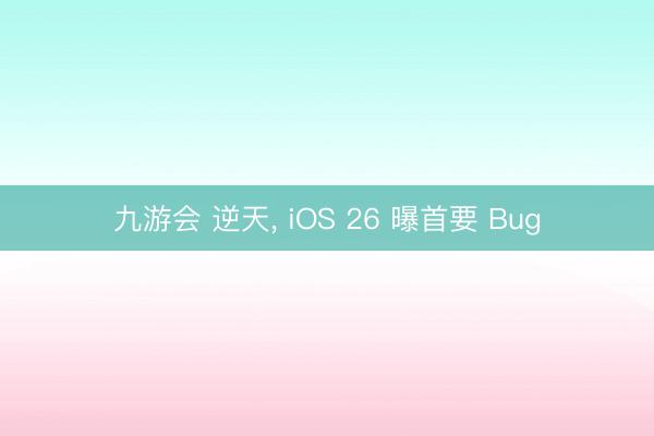 九游会 逆天, iOS 26 曝首要 Bug