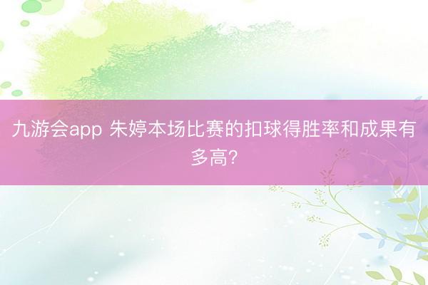 九游会app 朱婷本场比赛的扣球得胜率和成果有多高？
