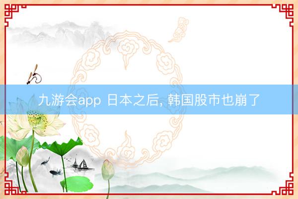 九游会app 日本之后, 韩国股市也崩了