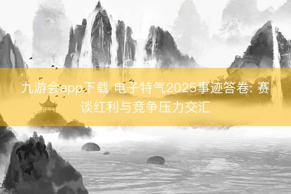 九游会app下载 电子特气2025事迹答卷: 赛谈红利与竞争压力交汇