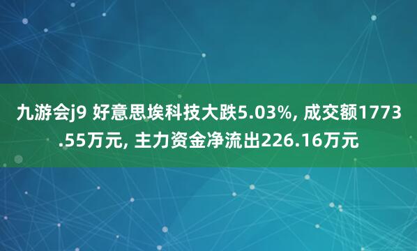 九游会j9 好意思埃科技大跌5.03%, 成交额1773.55万元, 主力资金净流出226.16万元