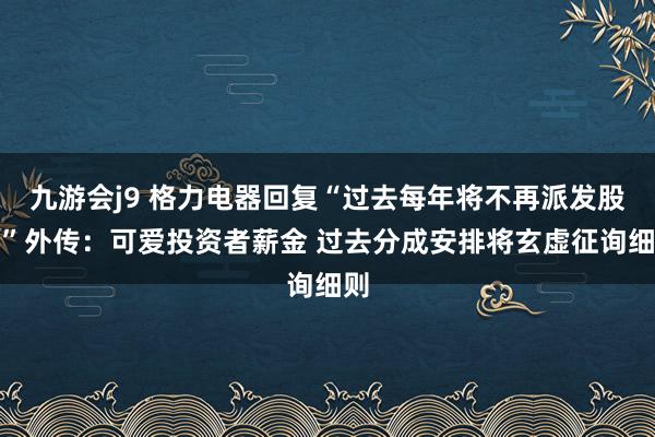 九游会j9 格力电器回复“过去每年将不再派发股息”外传：可爱投资者薪金 过去分成安排将玄虚征询细则
