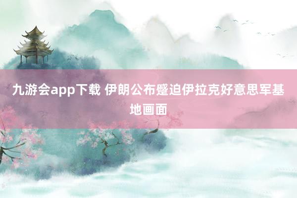 九游会app下载 伊朗公布蹙迫伊拉克好意思军基地画面