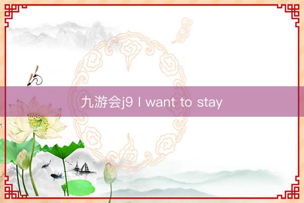 九游会j9 I want to stay