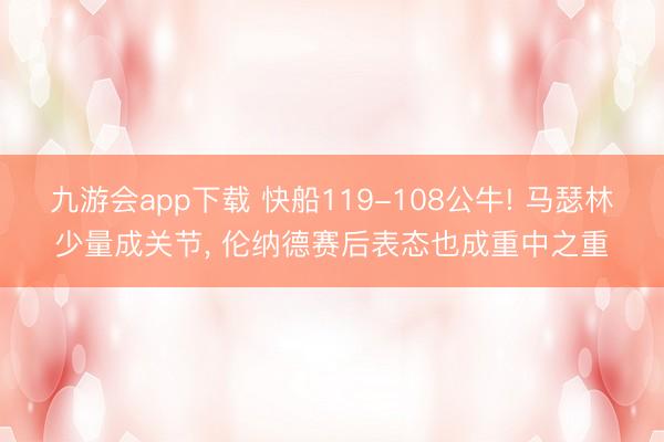 九游会app下载 快船119-108公牛! 马瑟林少量成关节, 伦纳德赛后表态也成重中之重