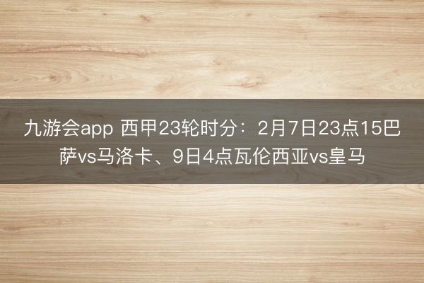 九游会app 西甲23轮时分：2月7日23点15巴萨vs马洛卡、9日4点瓦伦西亚vs皇马