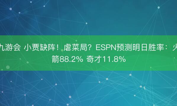 九游会 小贾缺阵！虐菜局？ESPN预测明日胜率：火箭88.2% 奇才11.8%