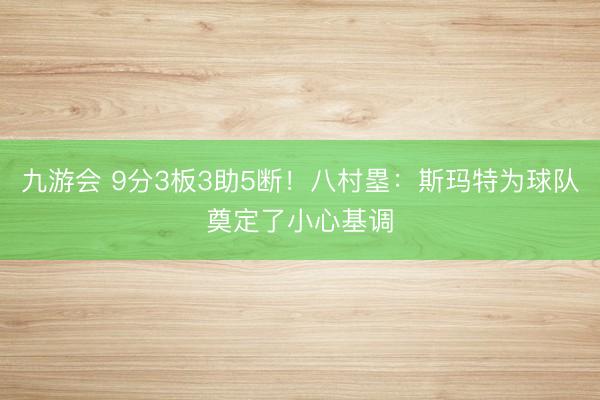 九游会 9分3板3助5断！八村塁：斯玛特为球队奠定了小心基调