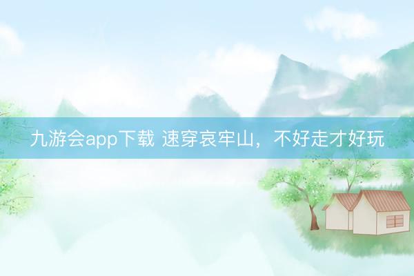 九游会app下载 速穿哀牢山，不好走才好玩