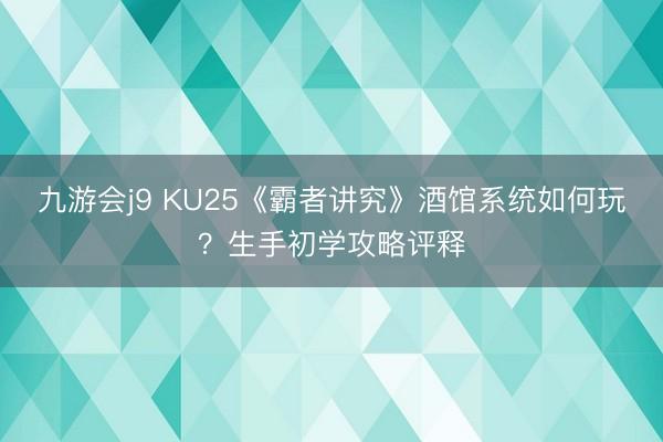 九游会j9 KU25《霸者讲究》酒馆系统如何玩？生手初学攻略评释
