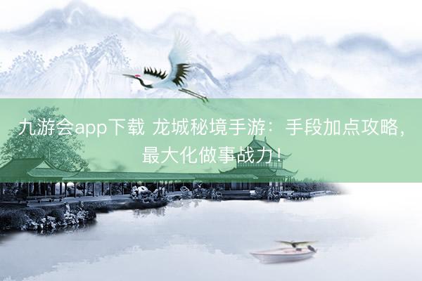 九游会app下载 龙城秘境手游：手段加点攻略，最大化做事战力！