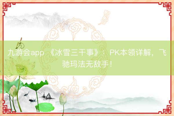 九游会app 《冰雪三干事》：PK本领详解，飞驰玛法无敌手！