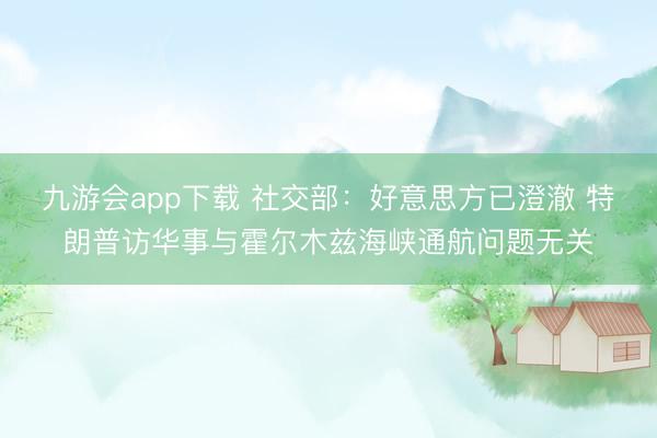 九游会app下载 社交部：好意思方已澄澈 特朗普访华事与霍尔木兹海峡通航问题无关