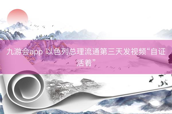九游会app 以色列总理流通第三天发视频“自证活着”