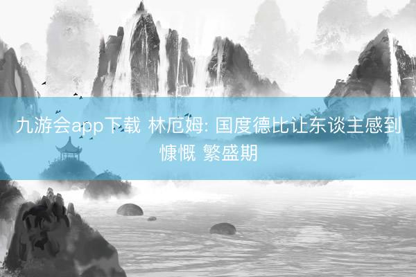 九游会app下载 林厄姆: 国度德比让东谈主感到慷慨 繁盛期
