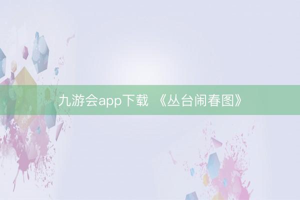 九游会app下载 《丛台闹春图》