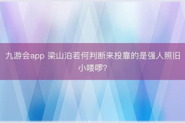 九游会app 梁山泊若何判断来投靠的是强人照旧小喽啰？