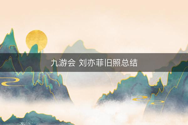 九游会 刘亦菲旧照总结