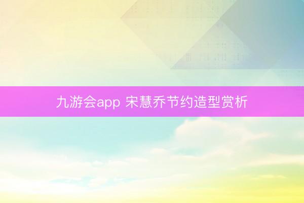九游会app 宋慧乔节约造型赏析