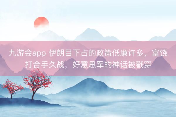 九游会app 伊朗目下占的政策低廉许多，富饶打合手久战，好意思军的神话被戳穿