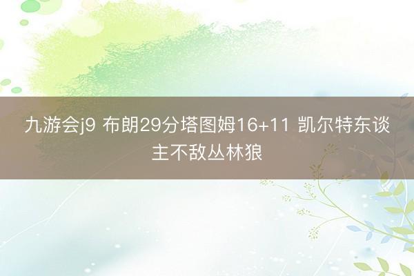 九游会j9 布朗29分塔图姆16+11 凯尔特东谈主不敌丛林狼