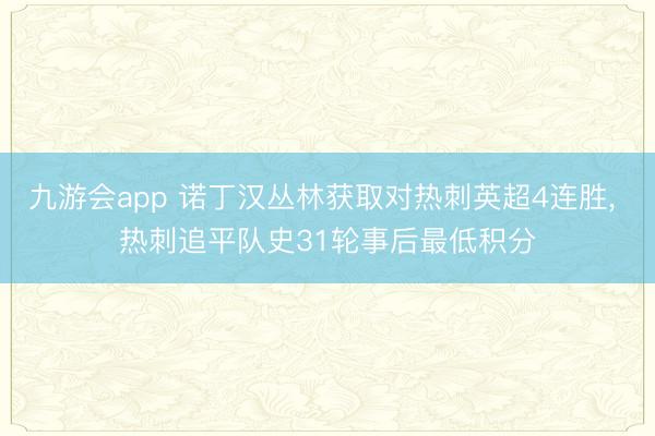 九游会app 诺丁汉丛林获取对热刺英超4连胜, 热刺追平队史31轮事后最低积分