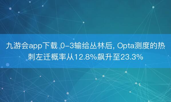 九游会app下载 0-3输给丛林后, Opta测度的热刺左迁概率从12.8%飙升至23.3%