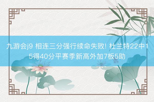 九游会j9 相连三分强行续命失败! 杜兰特22中15得40分平赛季新高外加7板5助
