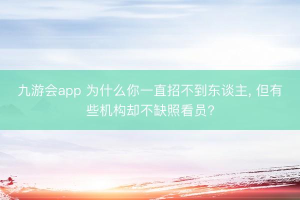 九游会app 为什么你一直招不到东谈主, 但有些机构却不缺照看员?